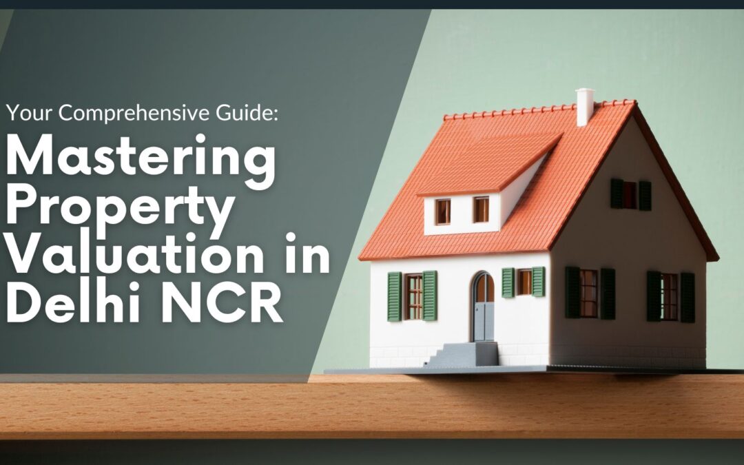 Mastering Property Valuation in Delhi NCR: Your Comprehensive Guide