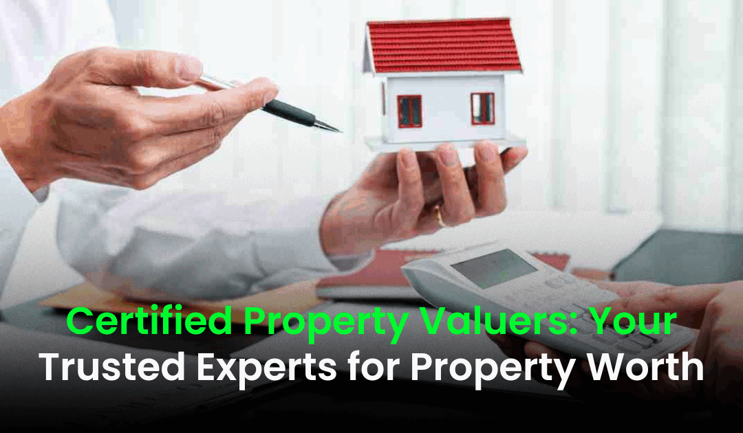 Certified Property Valuers: Your Trusted Experts for Property Worth