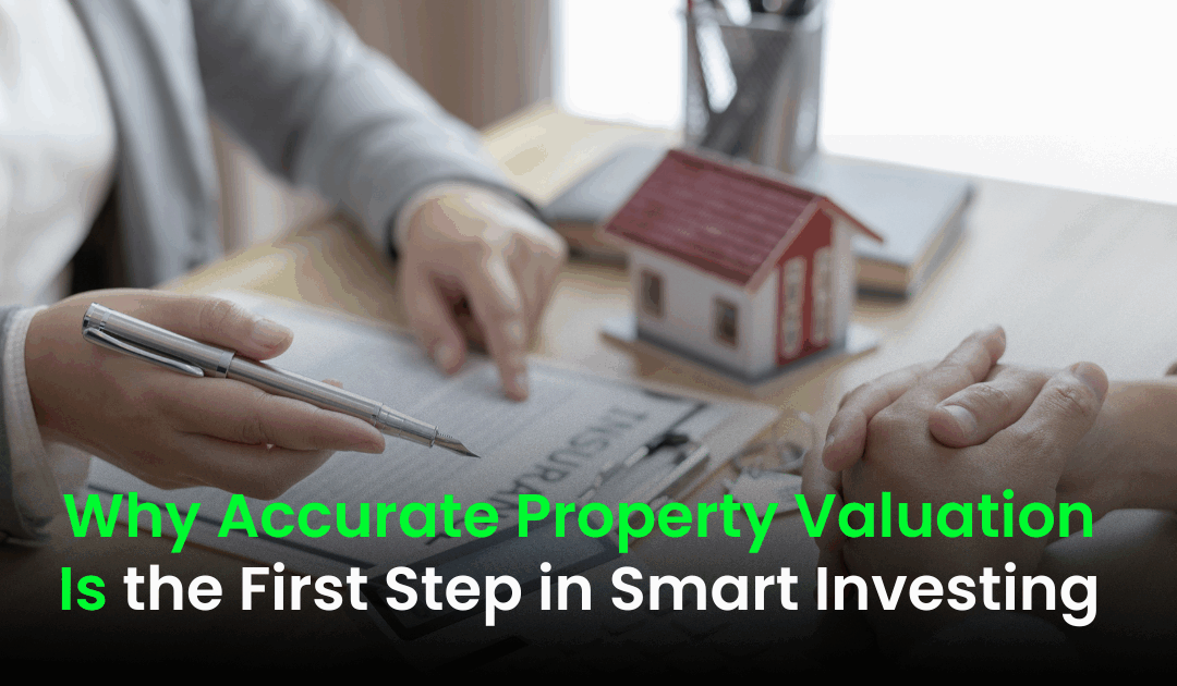 Why Accurate Property Valuation Is the First Step in Smart Investing