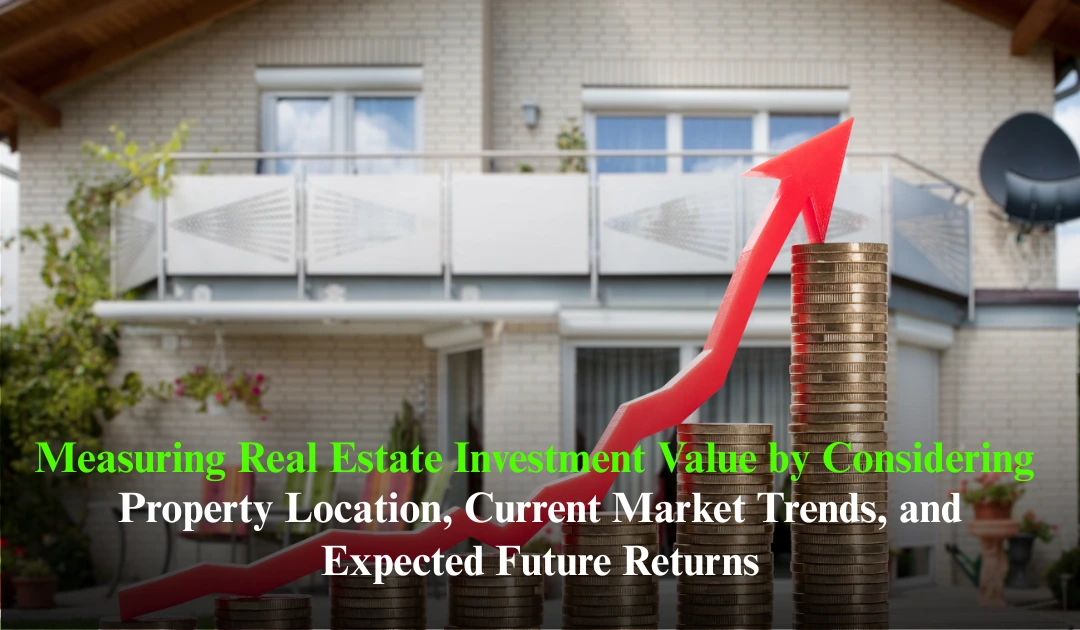 Measuring Real Estate Investment Value by Considering Property Location, Current Market Trends, and Expected Future Returns