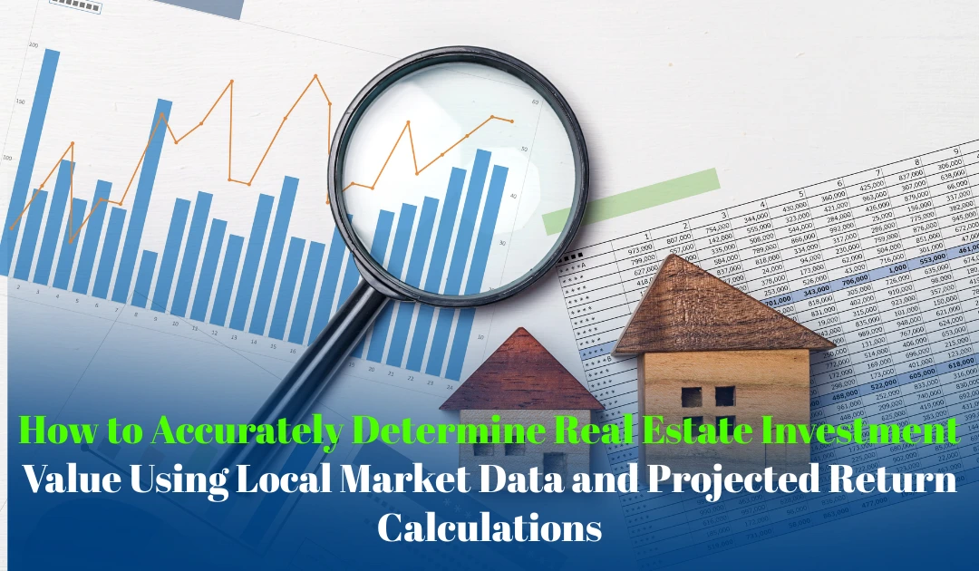 How to Accurately Determine Real Estate Investment Value Using Local Market Data and Projected Return Calculations