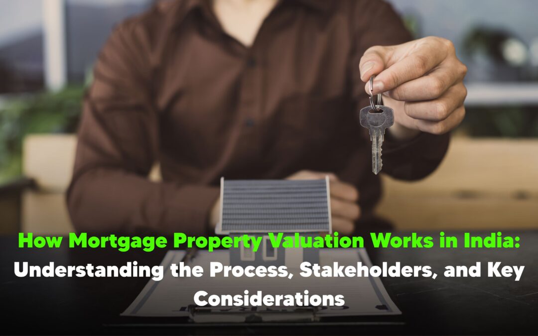 How Mortgage Property Valuation Works in India: Understanding the Process, Stakeholders, and Key Considerations