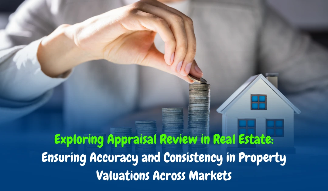 Exploring Appraisal Review in Real Estate: Ensuring Accuracy and Consistency in Property Valuations Across Markets