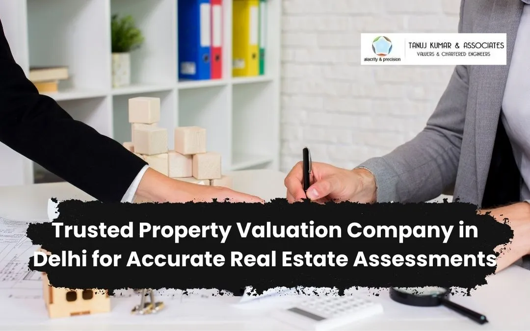 Trusted Property Valuation Company in Delhi for Accurate Real Estate Assessments