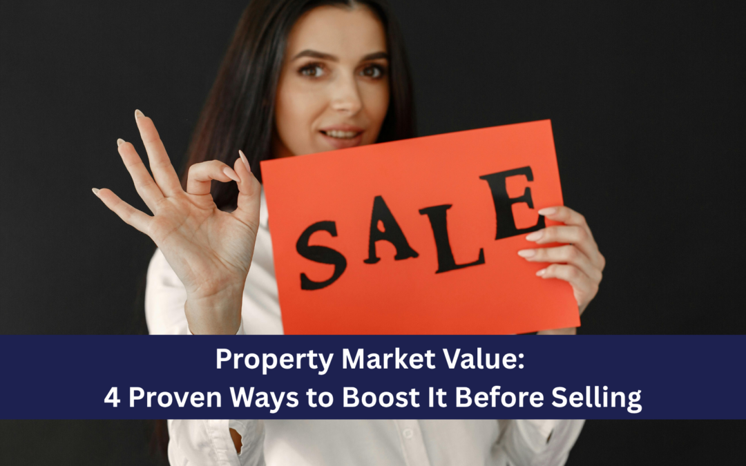 Property Market Value: 4 Proven Ways to Boost It Before Selling