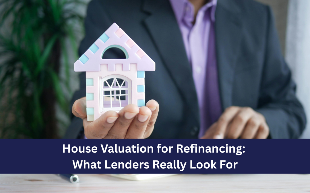 House Valuation for Refinancing: What Lenders Really Look For